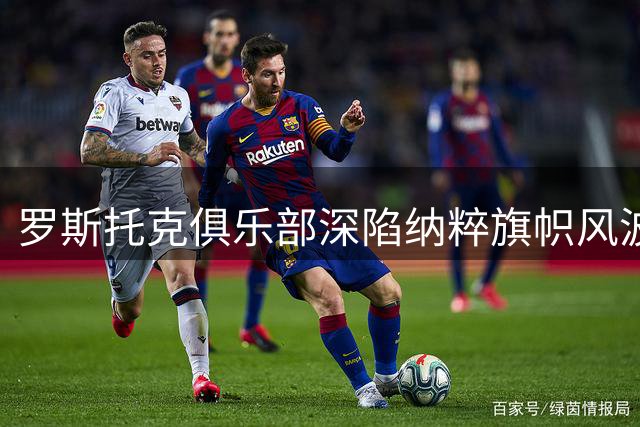 罗斯托克俱乐部深陷纳粹旗帜风波 德国国安部门已立案调查